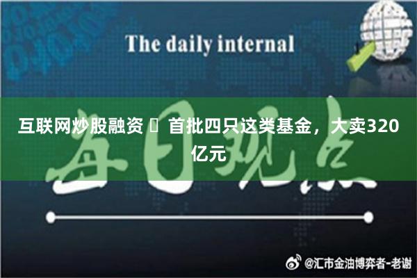 互联网炒股融资 ​首批四只这类基金，大卖320亿元