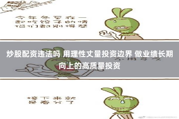 炒股配资违法吗 用理性丈量投资边界 做业绩长期向上的高质量投资