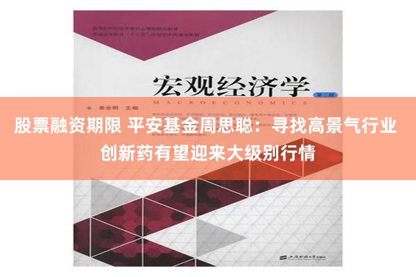 股票融资期限 平安基金周思聪：寻找高景气行业 创新药有望迎来大级别行情