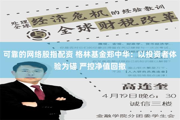 可靠的网络股指配资 格林基金郑中华：以投资者体验为锚 严控净值回撤