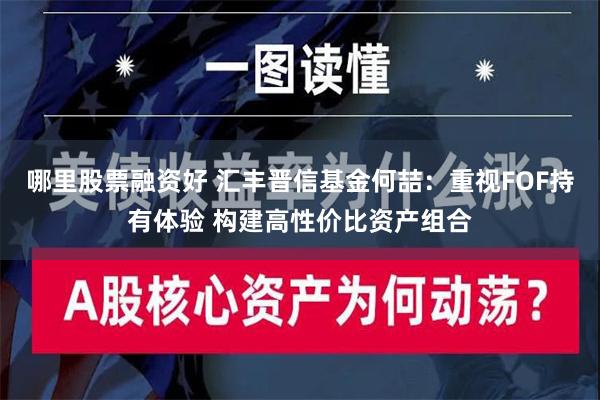 哪里股票融资好 汇丰晋信基金何喆：重视FOF持有体验 构建高性价比资产组合