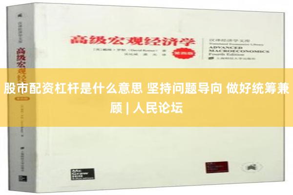 股市配资杠杆是什么意思 坚持问题导向 做好统筹兼顾 | 人民论坛