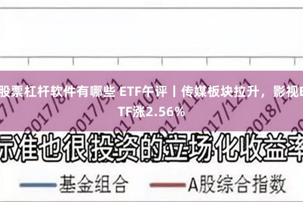 股票杠杆软件有哪些 ETF午评丨传媒板块拉升，影视ETF涨2.56%