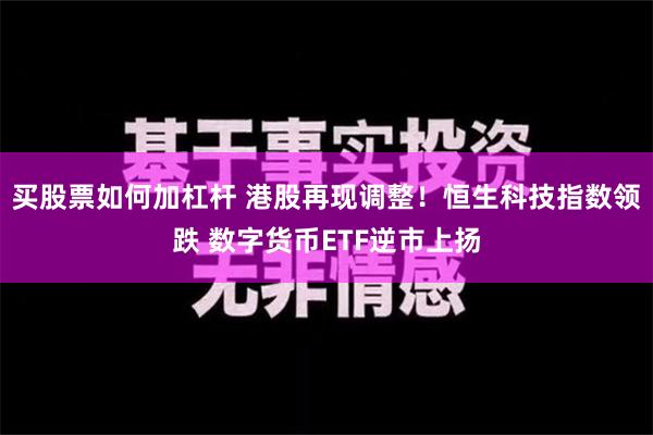 买股票如何加杠杆 港股再现调整！恒生科技指数领跌 数字货币ETF逆市上扬