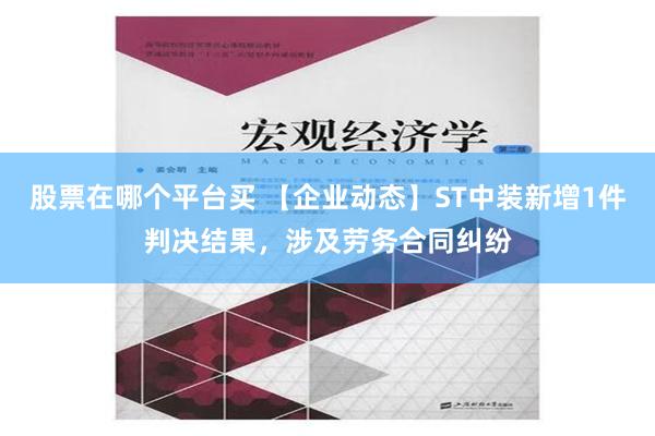 股票在哪个平台买 【企业动态】ST中装新增1件判决结果，涉及劳务合同纠纷