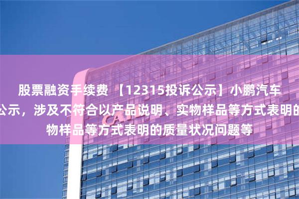 股票融资手续费 【12315投诉公示】小鹏汽车-W新增2件投诉公示，涉及不符合以产品说明、实物样品等方式表明的质量状况问题等