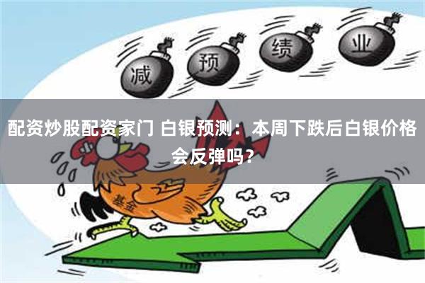 配资炒股配资家门 白银预测：本周下跌后白银价格会反弹吗？