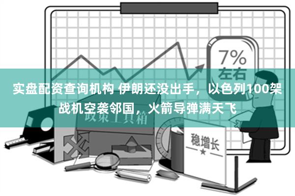 实盘配资查询机构 伊朗还没出手，以色列100架战机空袭邻国，火箭导弹满天飞