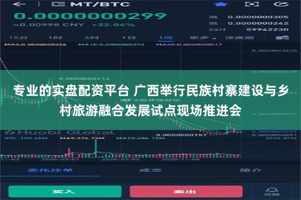 专业的实盘配资平台 广西举行民族村寨建设与乡村旅游融合发展试点现场推进会