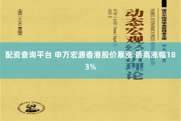 配资查询平台 申万宏源香港股价暴涨 最高涨幅183%