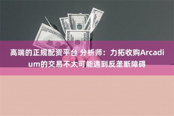 高端的正规配资平台 分析师：力拓收购Arcadium的交易不太可能遇到反垄断障碍