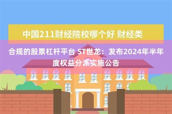 合规的股票杠杆平台 ST世龙：发布2024年半年度权益分派实施公告