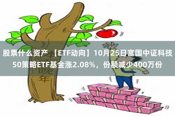 股票什么资产 【ETF动向】10月25日富国中证科技50策略ETF基金涨2.08%，份额减少400万份