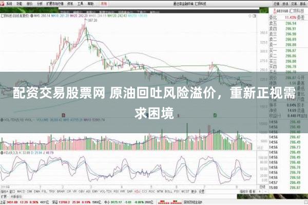 配资交易股票网 原油回吐风险溢价，重新正视需求困境