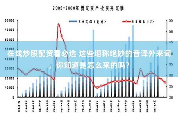 在线炒股配资看必选 这些堪称绝妙的音译外来词，你知道是怎么来的吗？