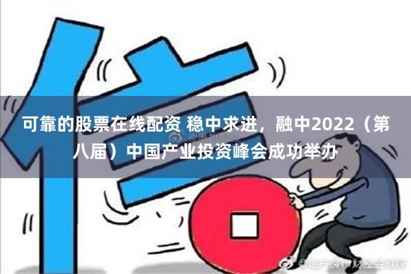 可靠的股票在线配资 稳中求进，融中2022（第八届）中国产业投资峰会成功举办