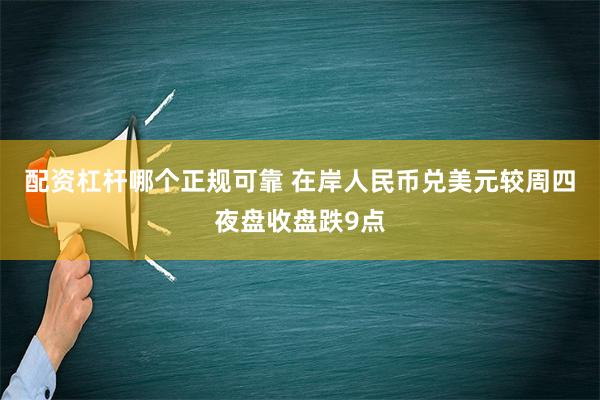 配资杠杆哪个正规可靠 在岸人民币兑美元较周四夜盘收盘跌9点