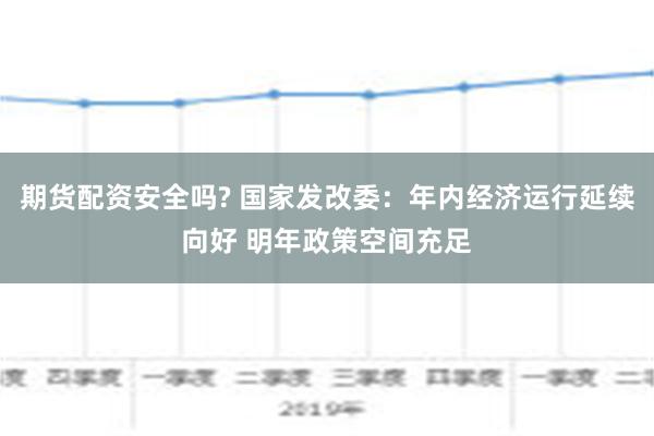 期货配资安全吗? 国家发改委：年内经济运行延续向好 明年政策空间充足