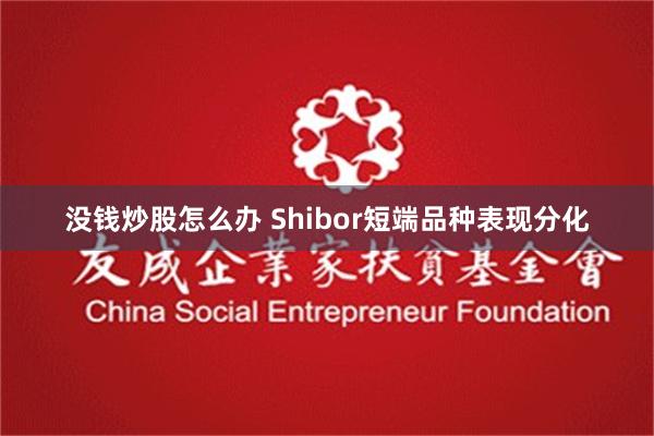 没钱炒股怎么办 Shibor短端品种表现分化