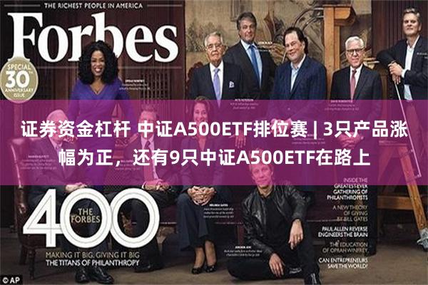 证券资金杠杆 中证A500ETF排位赛 | 3只产品涨幅为正，还有9只中证A500ETF在路上