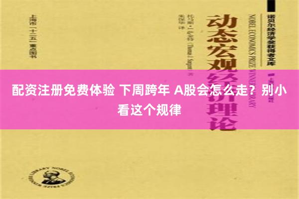 配资注册免费体验 下周跨年 A股会怎么走？别小看这个规律