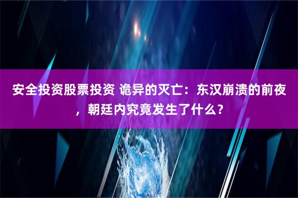 安全投资股票投资 诡异的灭亡：东汉崩溃的前夜，朝廷内究竟发生了什么？