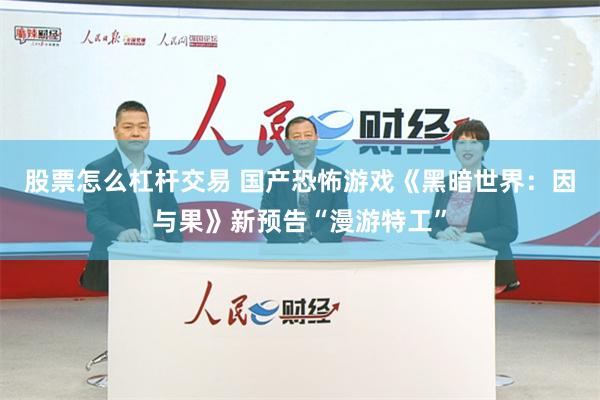 股票怎么杠杆交易 国产恐怖游戏《黑暗世界：因与果》新预告“漫游特工”