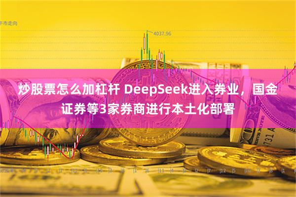 炒股票怎么加杠杆 DeepSeek进入券业，国金证券等3家券商进行本土化部署