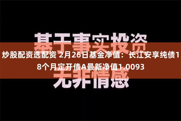 炒股配资选配资 2月26日基金净值：长江安享纯债18个月定开债A最新净值1.0093