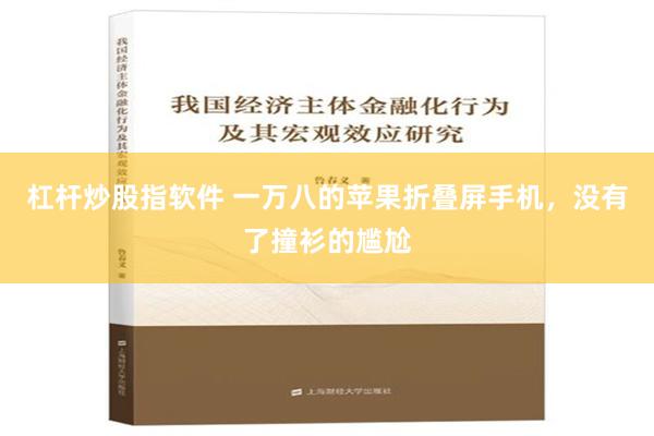 杠杆炒股指软件 一万八的苹果折叠屏手机，没有了撞衫的尴尬